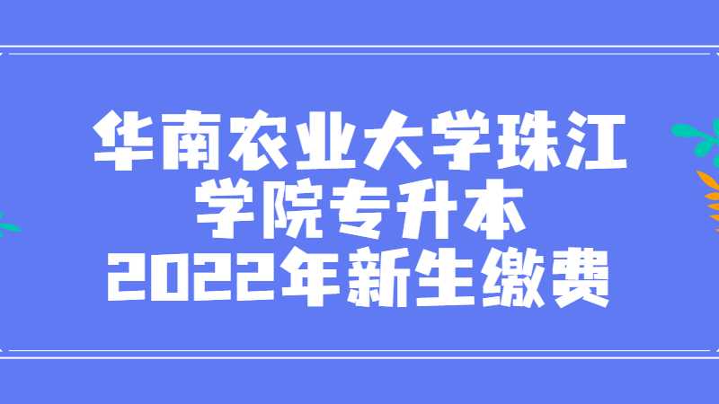 华南农业大学珠江学院专升本2022年新生缴费指引