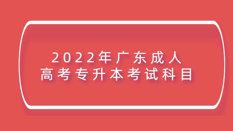 2022年广东成人高考专升本考试科目有什么？