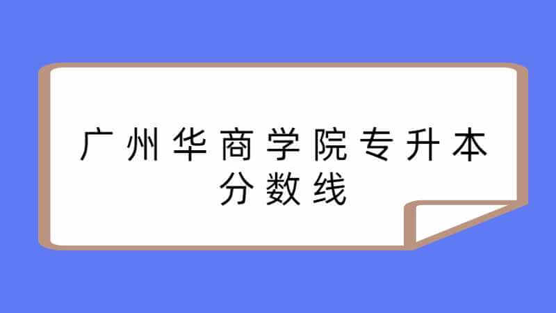 广州华商学院专升本分数线是多少？