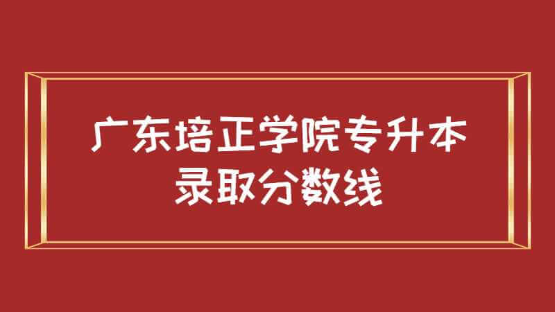 广东培正学院专升本录取分数线是多少？