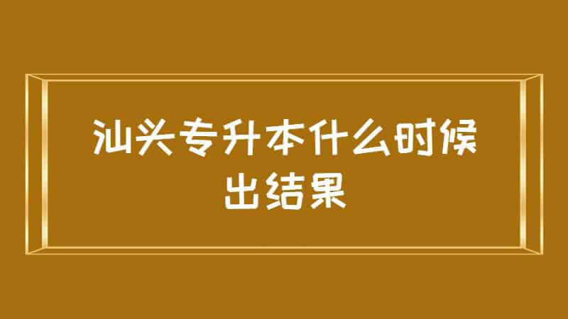 2022年汕头专升本什么时候出结果？