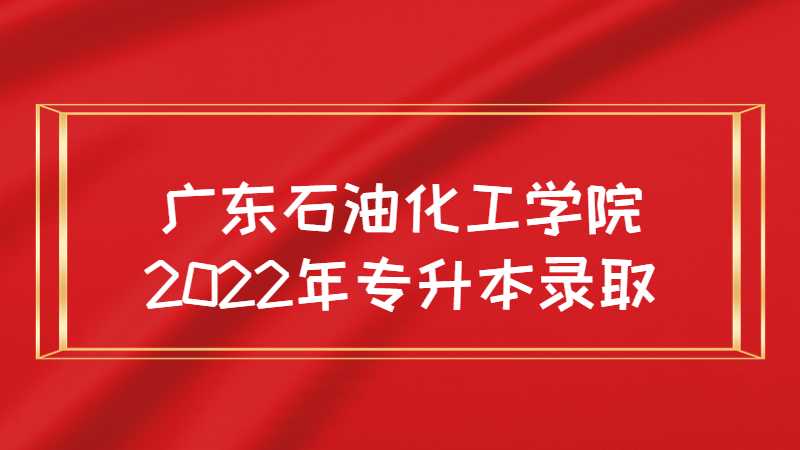 广东石油化工学院2022年专升本新生录取通知书已寄出