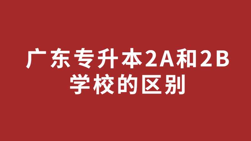 广东专升本2A和2B学校的区别是什么？