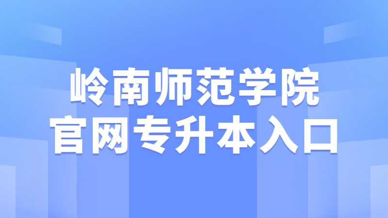 岭南师范学院官网专升本入口是什么？