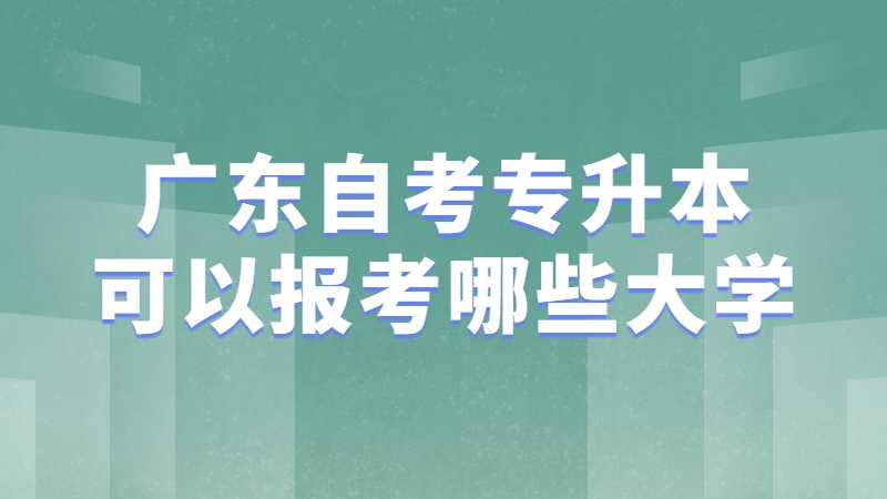 广东自考专升本可以报考哪些大学?