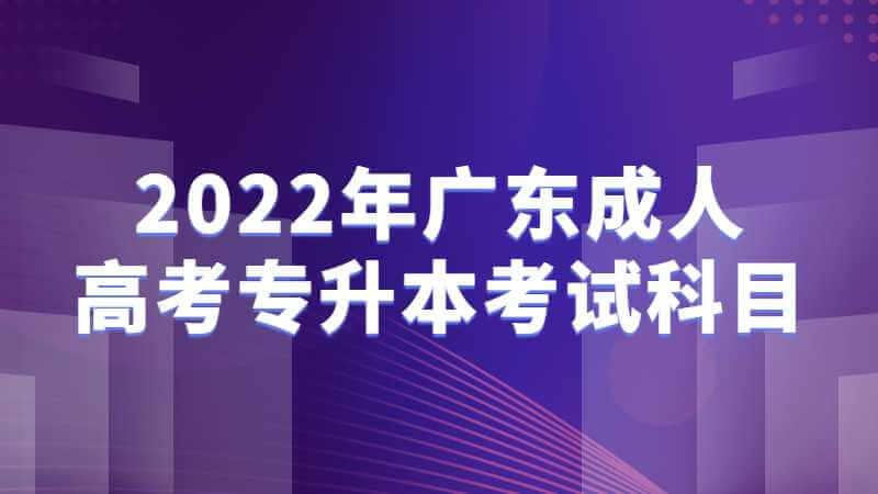2022年广东成人高考专升本考试科目