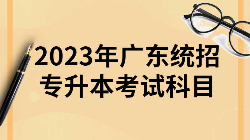 2023年广东统招专升本考试科目有哪些？