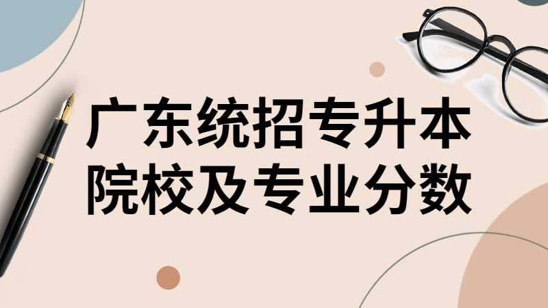 广东统招专升本院校及专业分数是什么？