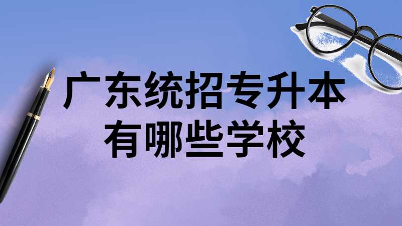 2023年广东统招专升本有哪些学校？