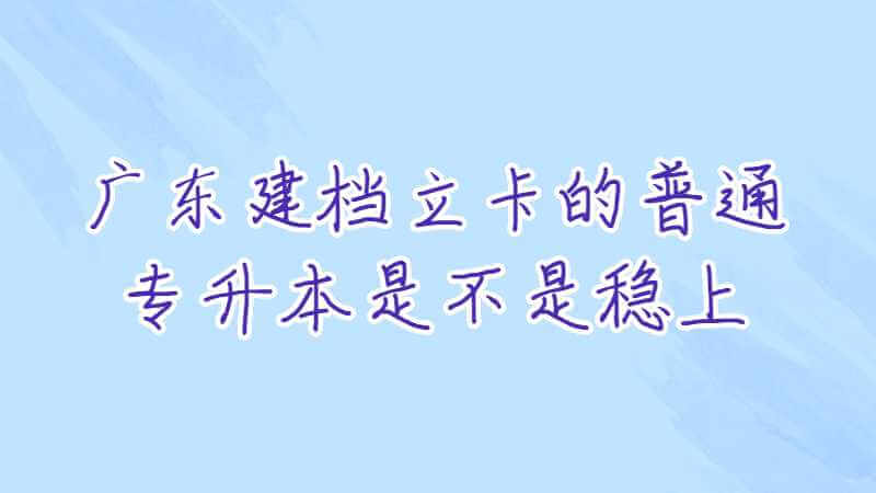 广东建档立卡的普通专升本是不是稳上?