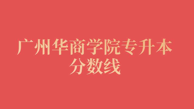 广州华商学院专升本分数线是多少？（2022~2021）