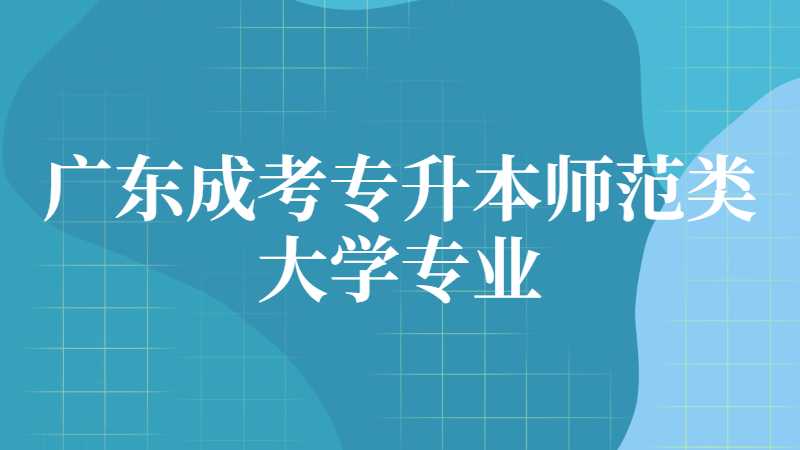 广东成考专升本师范类大学专业有哪些？