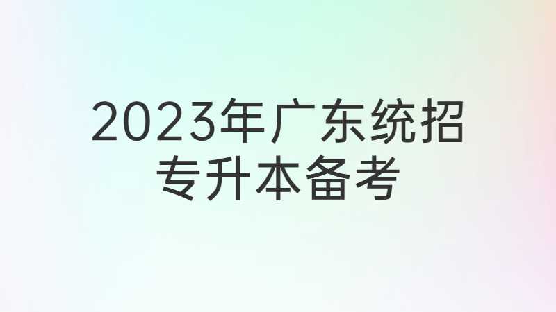 2023年广东统招专升本备考怎样做？时间段预测全介绍!