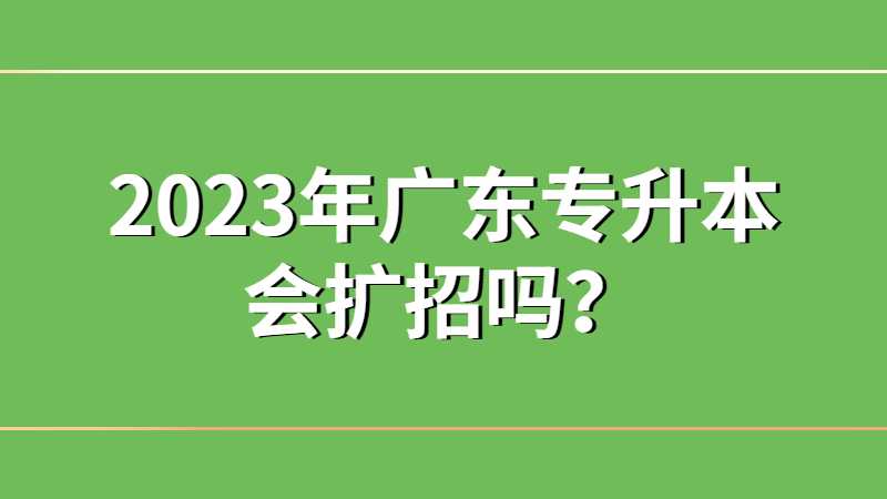2023年广东专升本会扩招吗？
