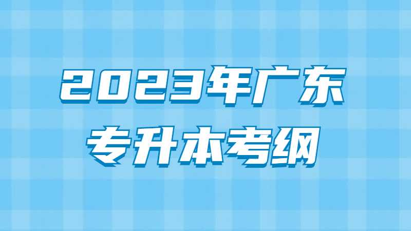 报考2023年广东专升本，现在看2022年考纲有用吗？