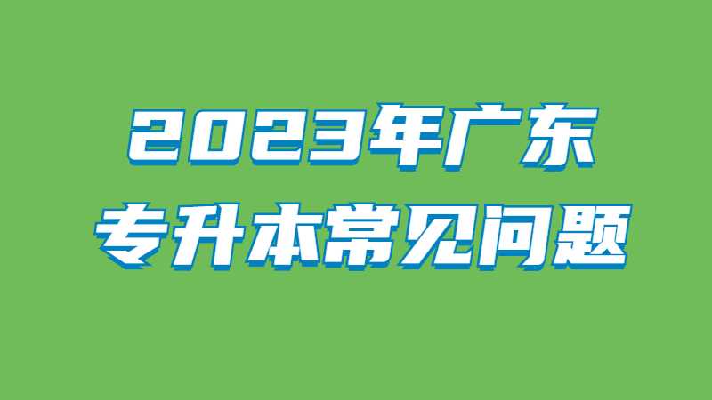 2023年广东专升本常见问题