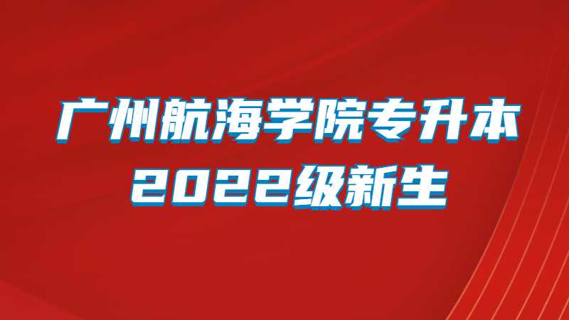 广州航海学院专升本2022级新生入学报到须知