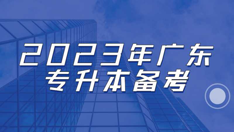 2023年广东专升本备考现在还太早？请做好这四步！