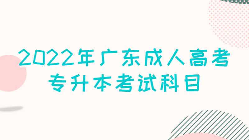 2022年广东成人高考专升本考试科目一览!