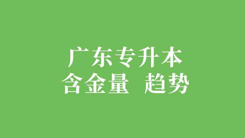 企广东专升本（专插本）含金量高吗？未来趋势如何？