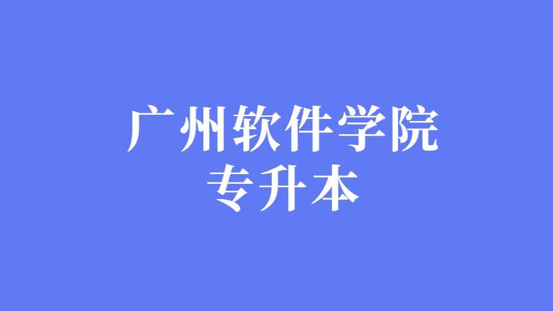 广州软件学院专升本2022级报到指南来咯~