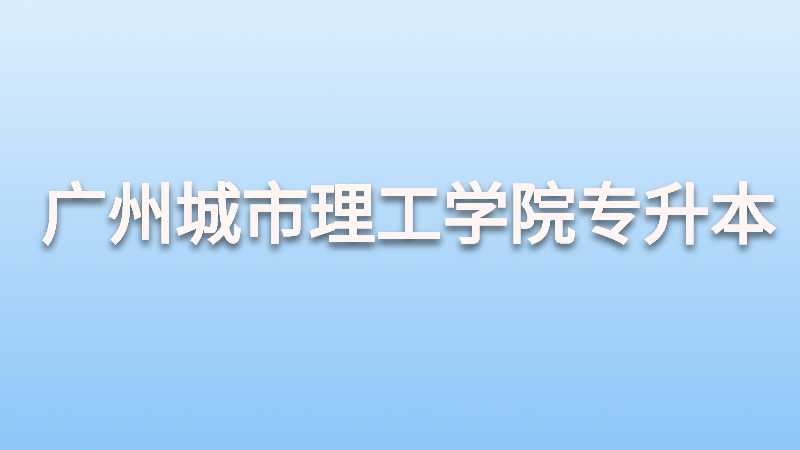 广州城市理工学院专升本2022级开学须知！