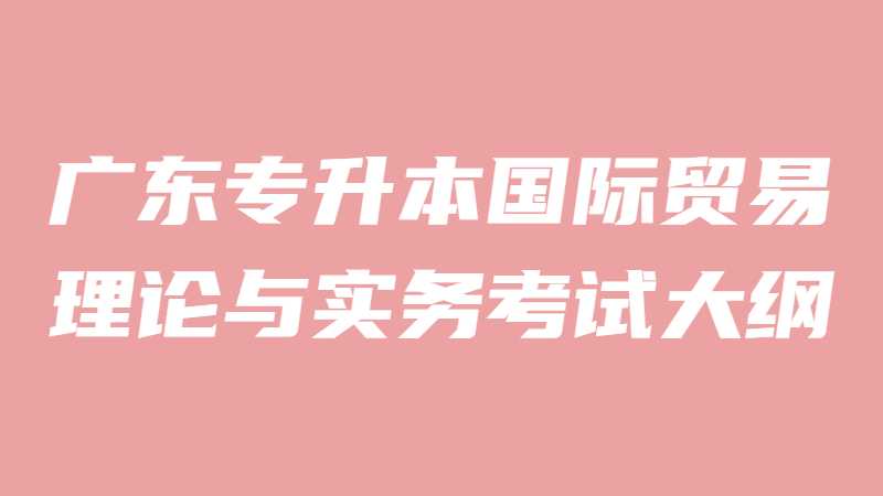 2022年广东专升本国际贸易理论与实务考试大纲