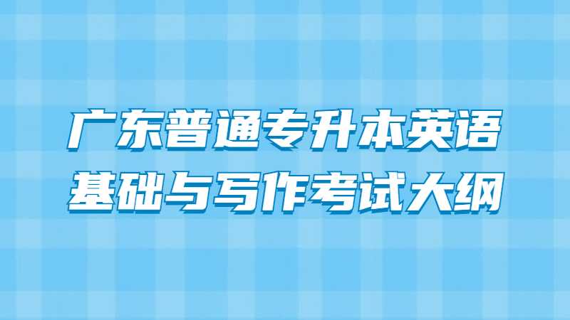 2022年广东普通专升本英语基础与写作考试大纲