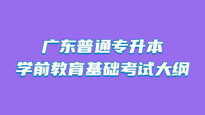 2022年广东普通专升本学前教育基础考试大纲