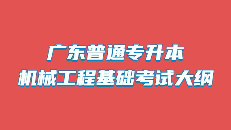 2022年广东普通专升本机械工程基础考试大纲