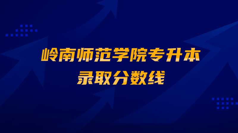 岭南师范学院专升本录取分数线是多少？（2022~2021）