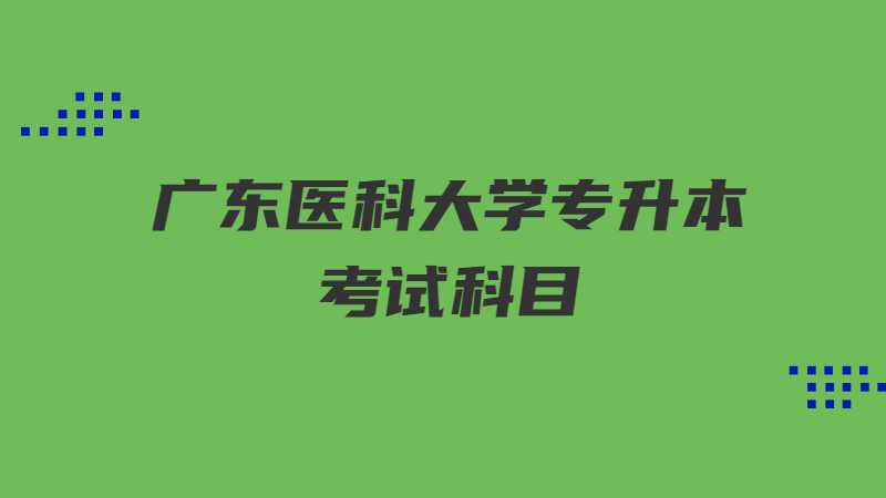 广东医科大学专升本考试科目有哪些？（2022~2021）