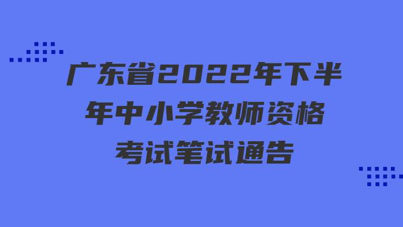 广东省2022年下半年中小学教师资格考试笔试通告