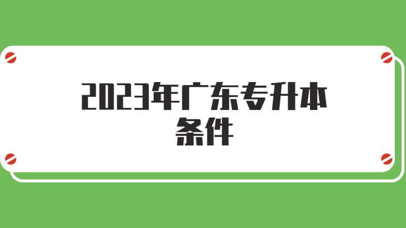 2023年广东专升本条件是什么？