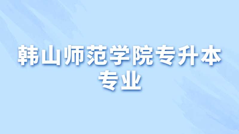 韩山师范学院专升本专业有哪些？（2022~2021）