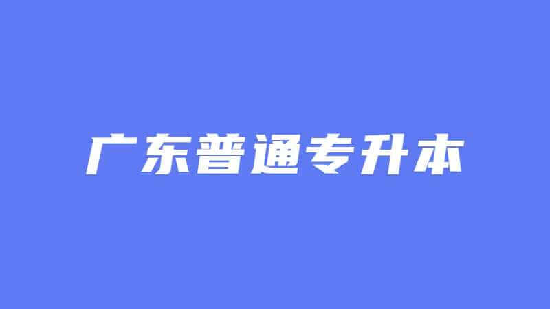 广东普通专升本常见问题汇总！2023年新手必看！