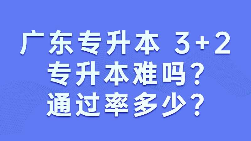 广东专升本：3+2专升本难吗?通过率多少?