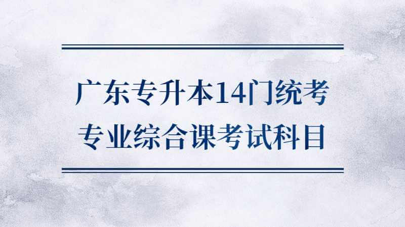 广东专升本14门统考专业综合课考试科目汇总！