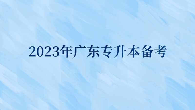 2023年广东专升本什么时候开始备考?需要复习多长时间?