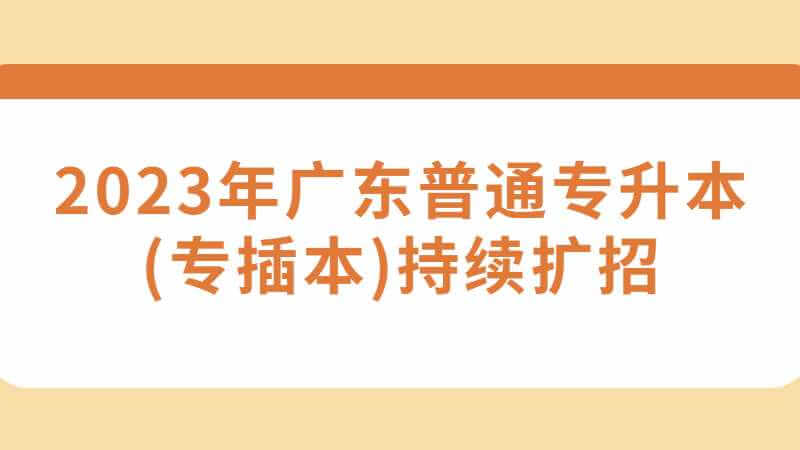 2023年广东普通专升本(专插本)持续扩招?