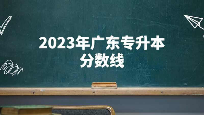 2023年广东专升本分数线划定有变化吗？附历年分数线！