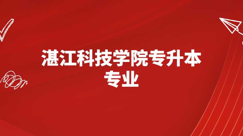 湛江科技学院专升本专业有哪些20222021