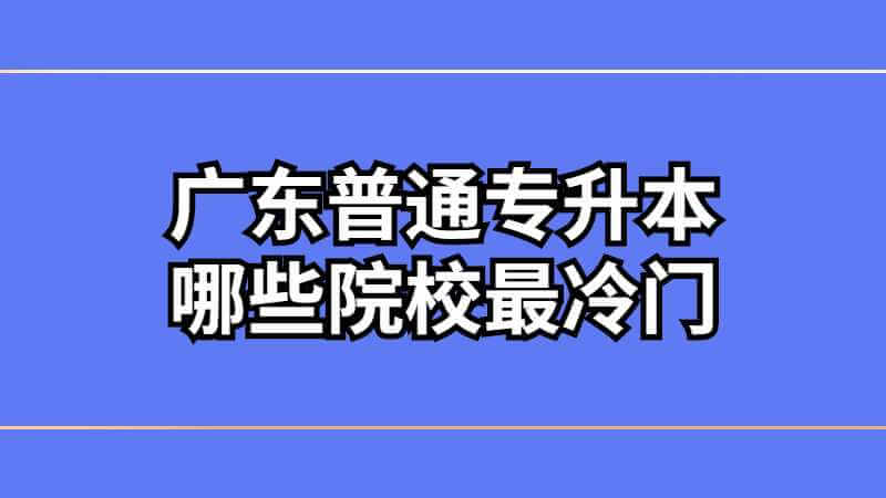 广东普通专升本哪些院校最冷门?这些专业竟没人报?