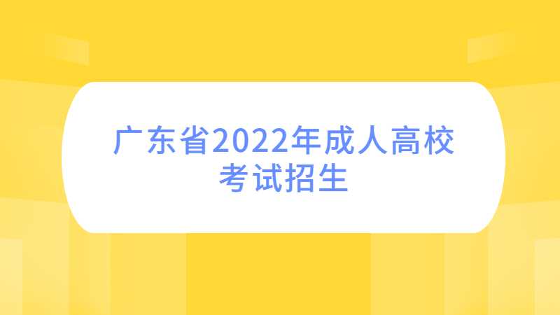 关于做好广东省2022年成人高校考试招生工作的通知