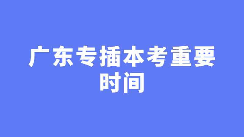 抓紧时间!广东专插本考试4个重要时间点!