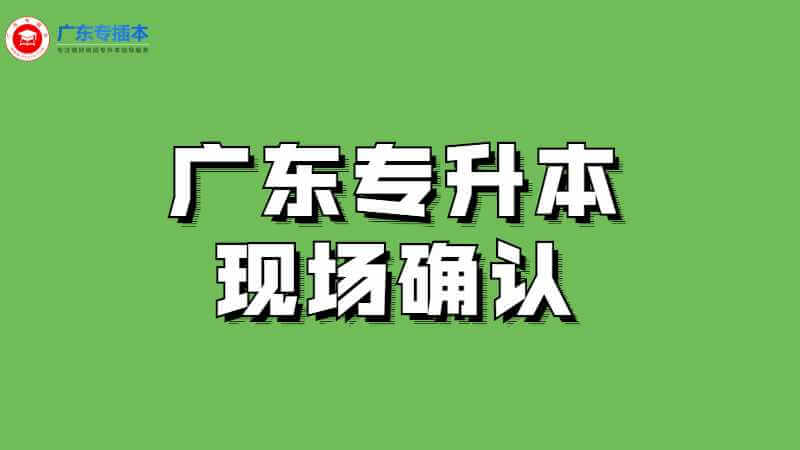 广东专升本现场确认是怎样的？