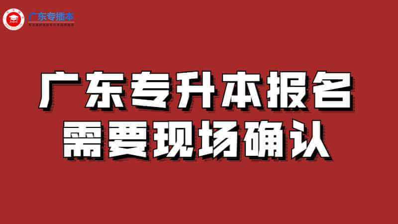 报名2023年广东专升本，需要现场确认吗?