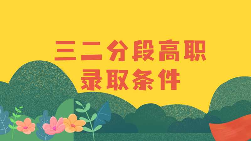 三二分段高职录取条件有哪些?