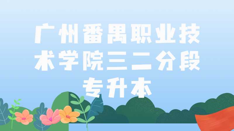 广州番禺职业技术学院2022与华师开设2个三二分段专升本专业