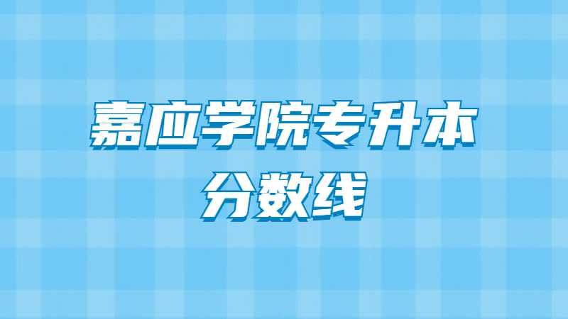 2023年嘉应学院专升本分数线是多少？（历年汇总）